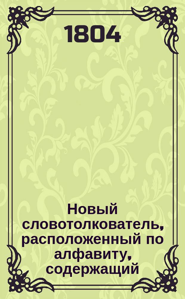 Новый словотолкователь, расположенный по алфавиту, содержащий: разные в российском языке встречающиеся иностранные речения и технические термины .. : Ч. 1-3. Ч. 2 : [От К до Н]