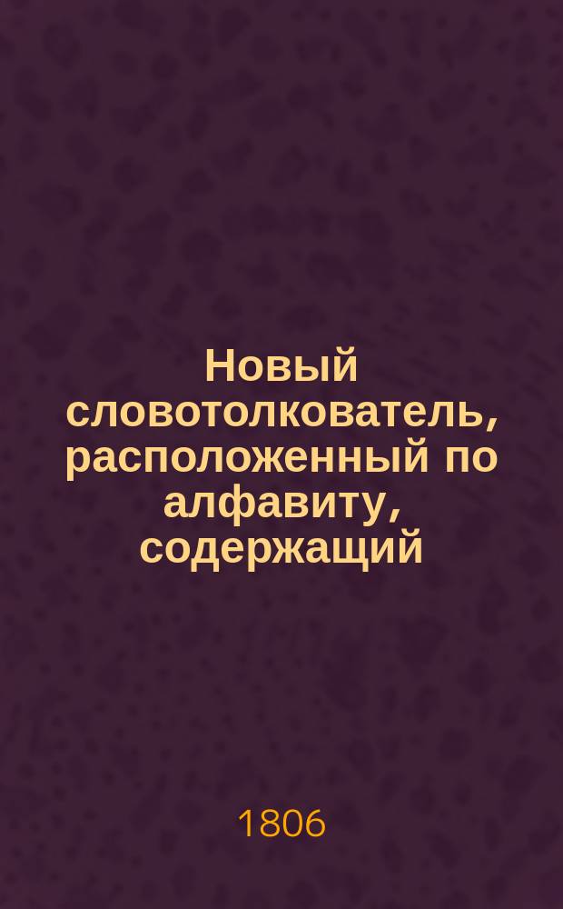 Новый словотолкователь, расположенный по алфавиту, содержащий: разные в российском языке встречающиеся иностранные речения и технические термины .. : Ч. 1-3. Ч. 3 : [От О до Ф]
