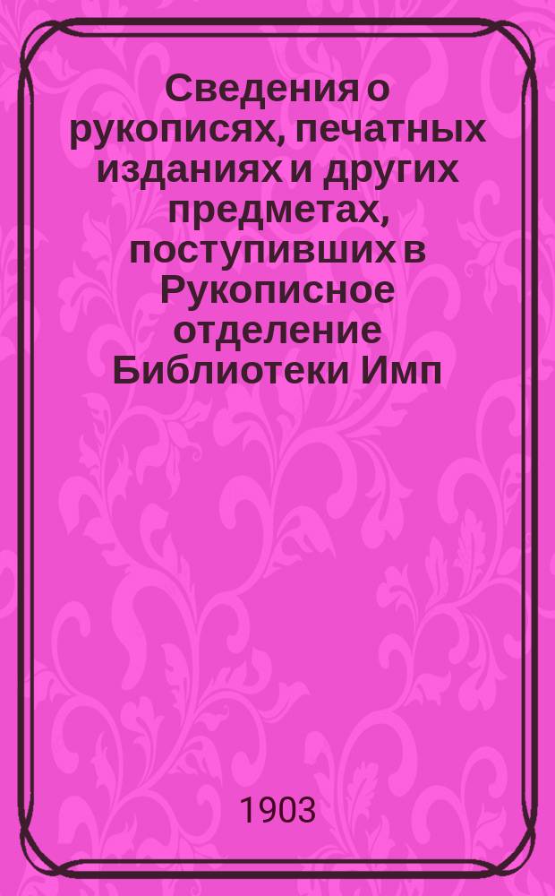 Сведения о рукописях, печатных изданиях и других предметах, поступивших в Рукописное отделение Библиотеки Имп. Академии наук ... в 1902 году