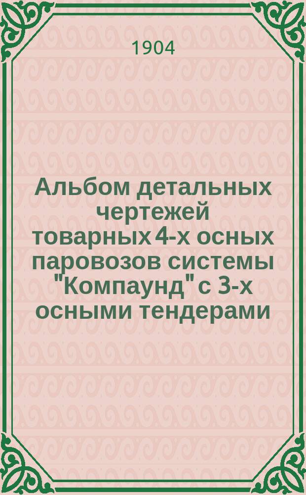 Альбом детальных чертежей товарных 4-х осных паровозов системы "Компаунд" с 3-х осными тендерами : Нормальный тип. 1901 г. Ч. 1-2