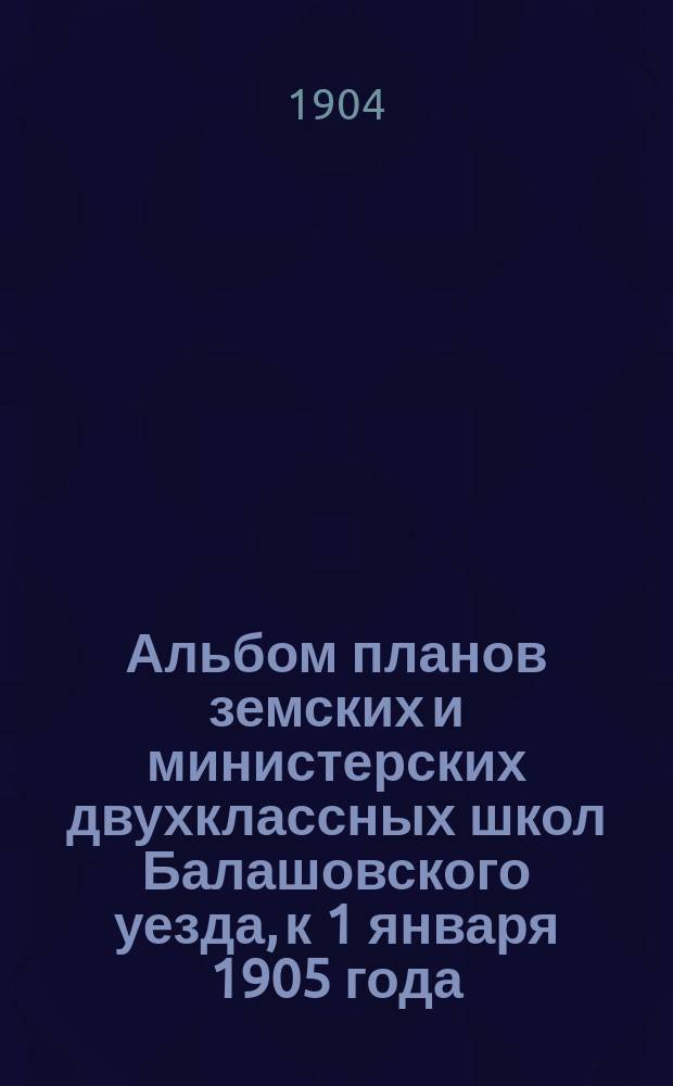 Альбом планов земских и министерских двухклассных школ Балашовского уезда, к 1 января 1905 года