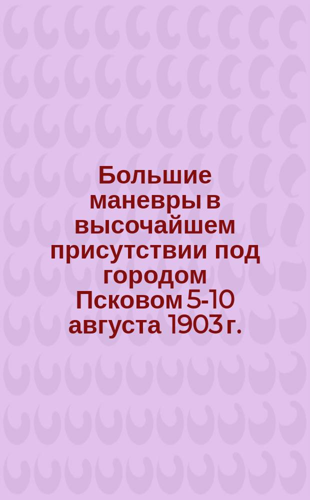 Большие маневры в высочайшем присутствии под городом Псковом 5-10 августа 1903 г.