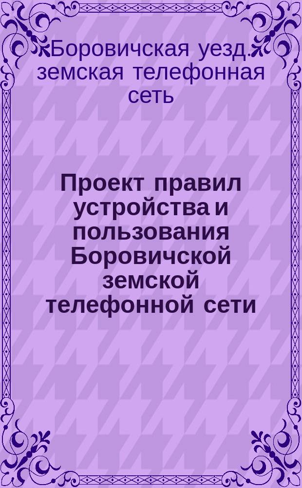 Проект правил устройства и пользования Боровичской земской телефонной сети