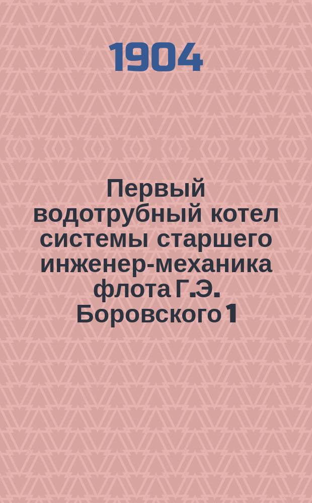 Первый водотрубный котел системы старшего инженер-механика флота Г.Э. Боровского 1