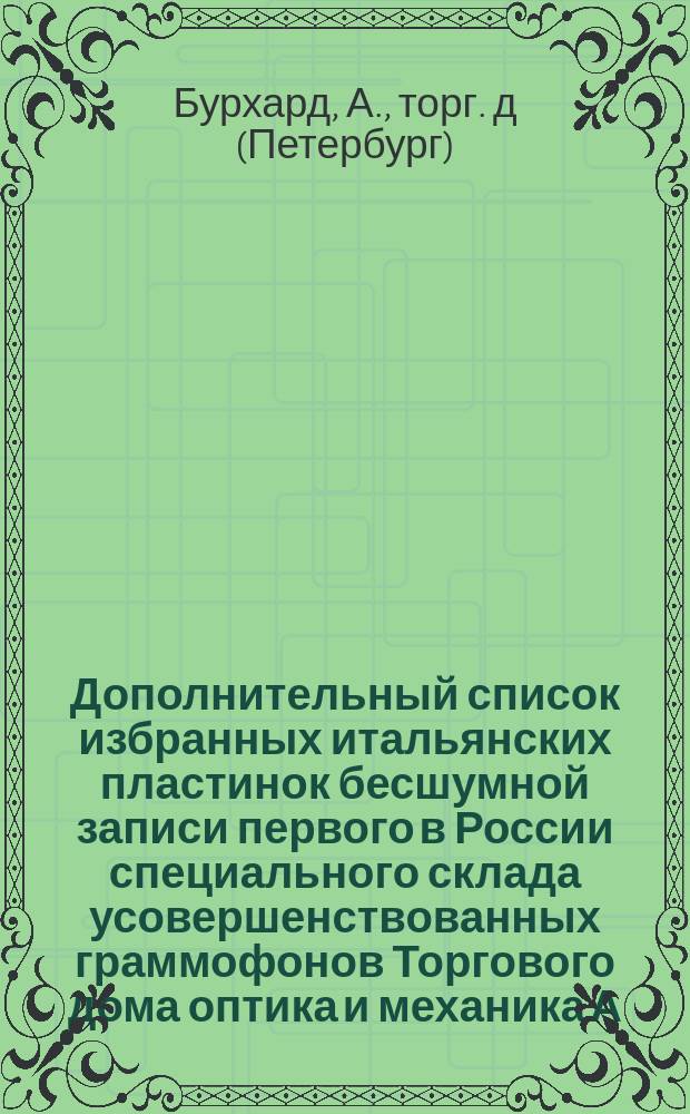 Дополнительный список избранных итальянских пластинок бесшумной записи первого в России специального склада усовершенствованных граммофонов Торгового дома оптика и механика А. Бурхард