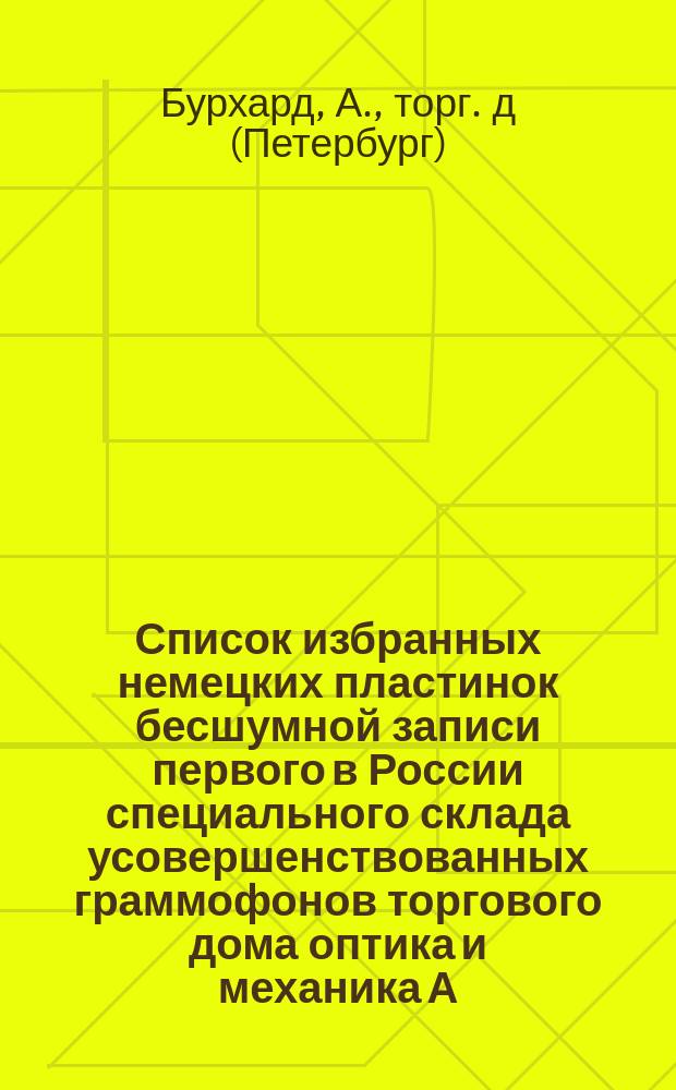 Список избранных немецких пластинок бесшумной записи первого в России специального склада усовершенствованных граммофонов торгового дома оптика и механика А. Бурхард