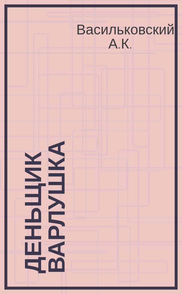 Деньщик Варлушка : История одного солдата