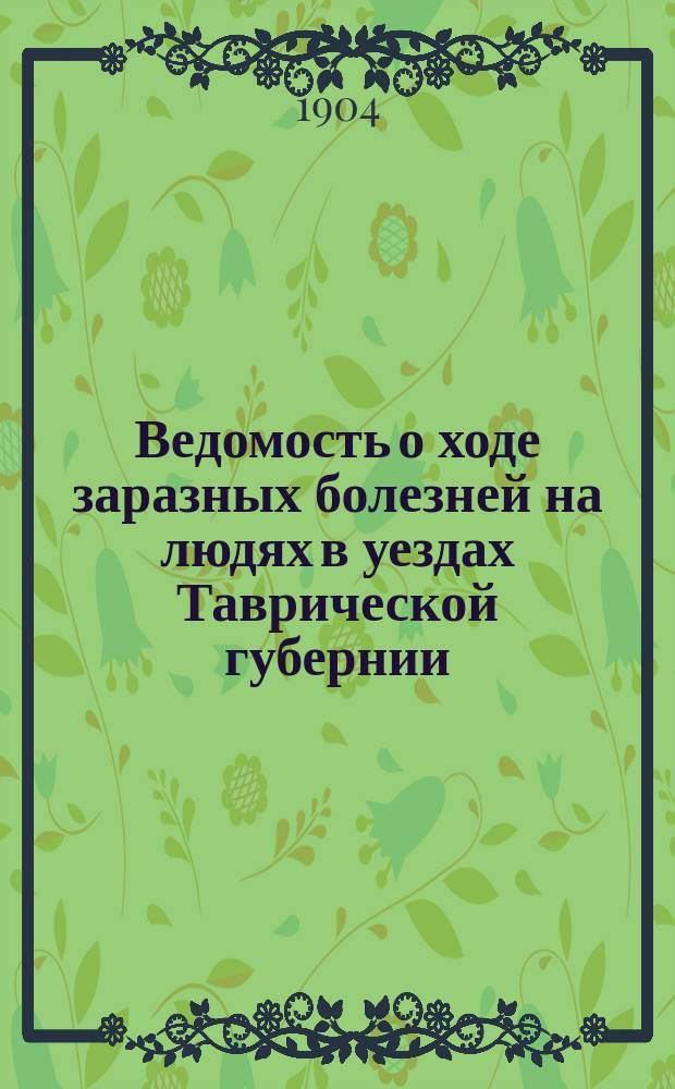 Ведомость о ходе заразных болезней на людях в уездах Таврической губернии