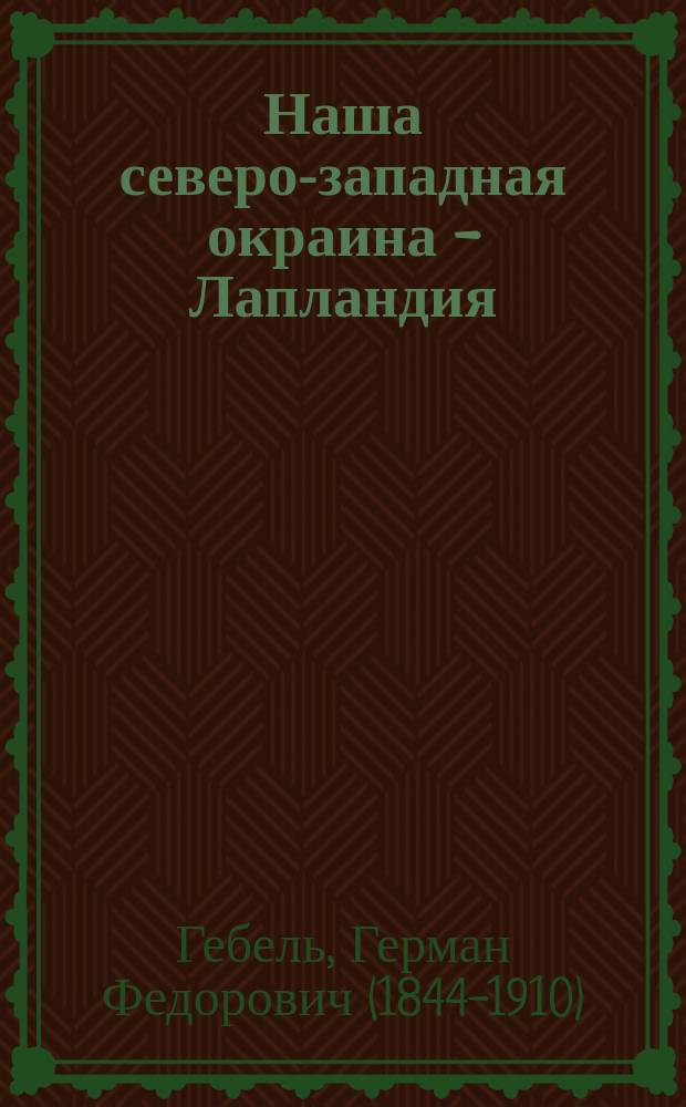 Наша северо-западная окраина - Лапландия : исторический очерк Лапландии : часть 1-2