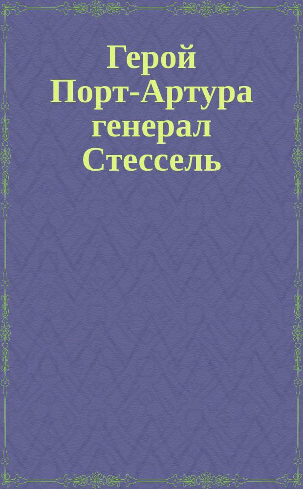 Герой Порт-Артура [генерал Стессель