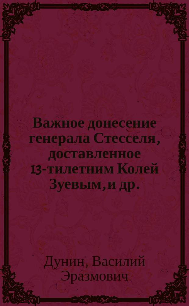 Важное донесение генерала Стесселя, доставленное 13-тилетним Колей Зуевым, [и др.