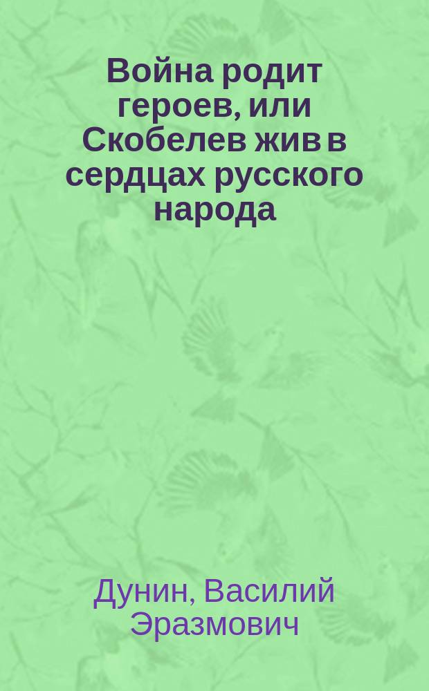 Война родит героев, или Скобелев жив в сердцах русского народа