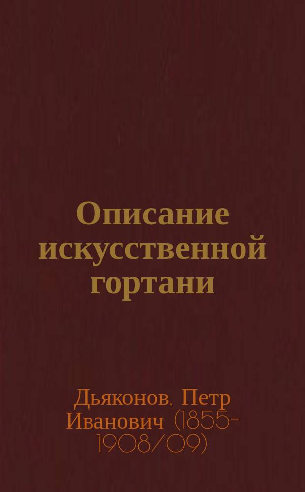 [Описание искусственной гортани : Перепеч. части статьи П.И. Дьяконова "Новый прибор для замены удаленной гортани" : Из работ Клиники проф. П.И. Дьяконова. Т. 5