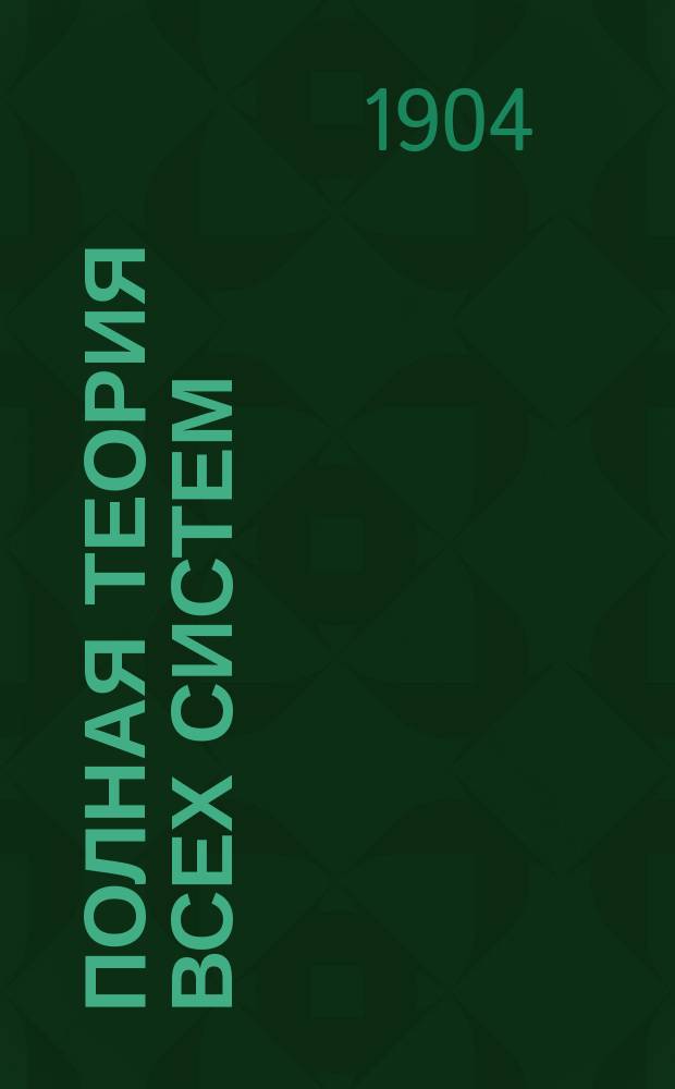 Полная теория всех систем : В 2 кн. и 3 ч. Кн. 1. Ч. 1-. Кн. 1. Ч. 1 : Упрощенная тройная система как позднейшее слово науки