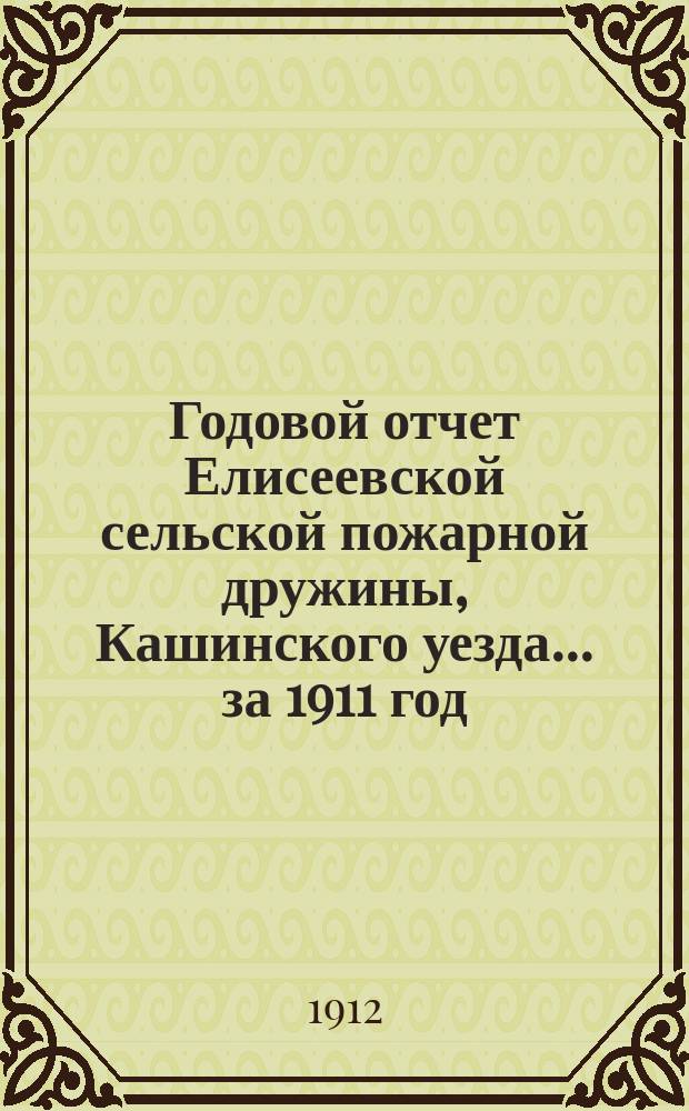 Годовой отчет Елисеевской сельской пожарной дружины, Кашинского уезда. ... за 1911 год