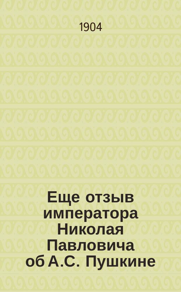 Еще отзыв императора Николая Павловича об А.С. Пушкине : Сообщено... зав. собственными е. и. вел. библиотеками В.В. Щегловым из Рукописного отд. названных библиотек