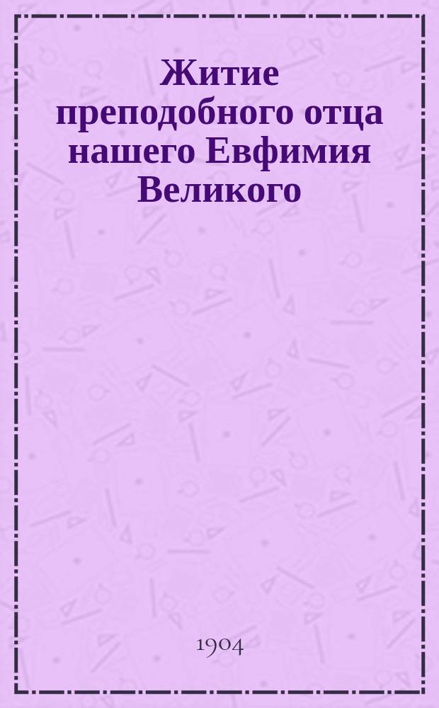 Житие преподобного отца нашего Евфимия Великого : Изложено на рус. яз. по руководству Четьих-Миней св. Димитрия Ростовского, с объяснит. примеч. : С изобр. преп