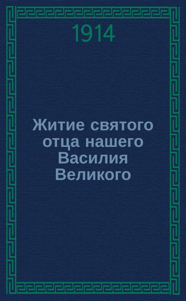 Житие святого отца нашего Василия Великого : Изложено на рус. яз. по руководству Четьих-Миней св. Димитрия Ростовского, с объясн. примеч. : С изобр. святого