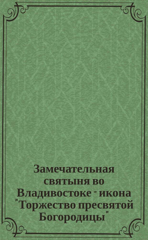 Замечательная святыня во Владивостоке - икона "Торжество пресвятой Богородицы"