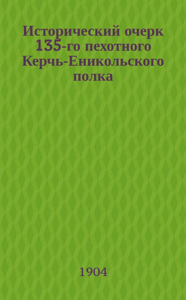 Исторический очерк 135-го пехотного Керчь-Еникольского полка