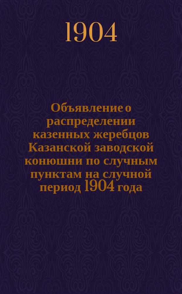 Объявление о распределении казенных жеребцов Казанской заводской конюшни по случным пунктам на случной период 1904 года