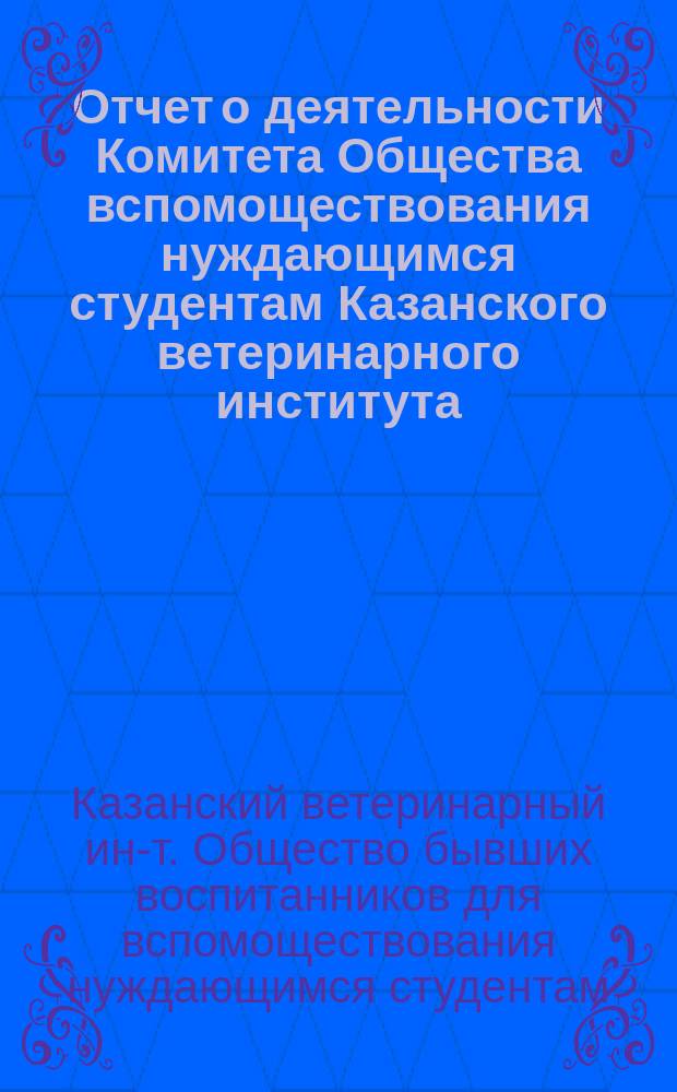 Отчет о деятельности Комитета Общества вспомоществования нуждающимся студентам Казанского ветеринарного института...