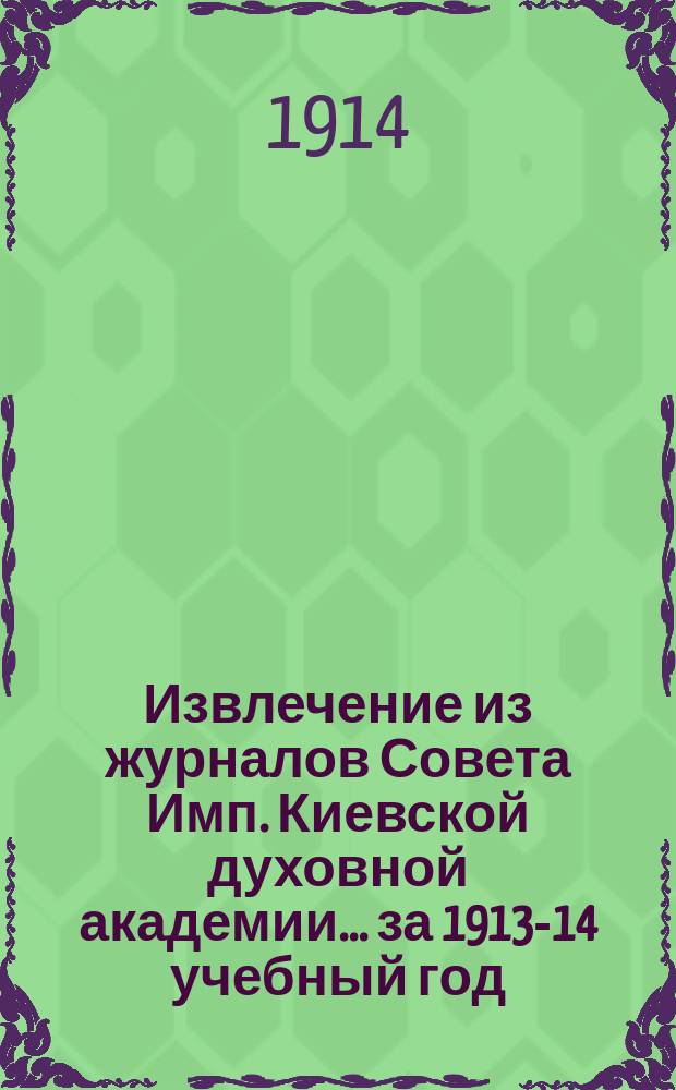 Извлечение из журналов Совета Имп. Киевской духовной академии... за 1913-14 учебный год