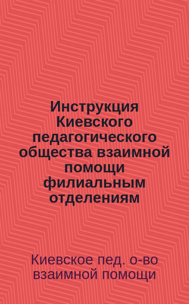 Инструкция Киевского педагогического общества взаимной помощи филиальным отделениям : Проект