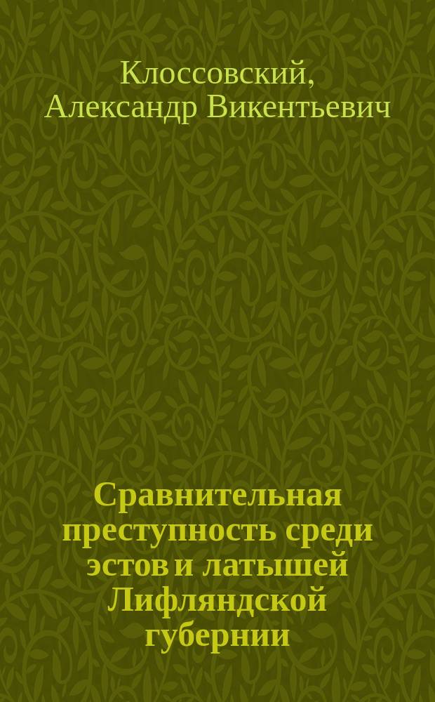 Сравнительная преступность среди эстов и латышей Лифляндской губернии : (Этногр. заметка)