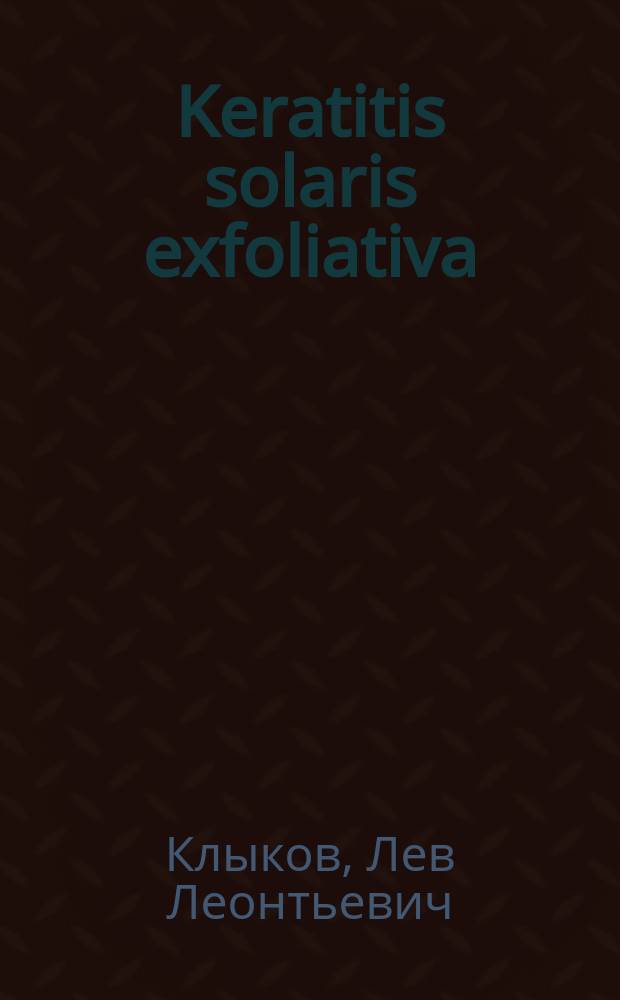 Keratitis solaris exfoliativa : Сообщ. с заседании О-ва врачей Самарск. губ., 16 апр. 1904