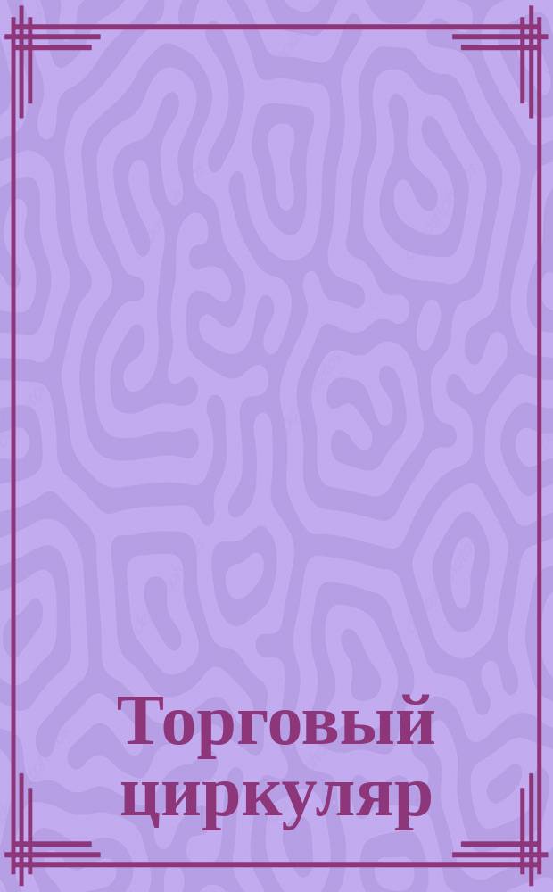 Торговый циркуляр : №. № 38. Февраль и март, 1904