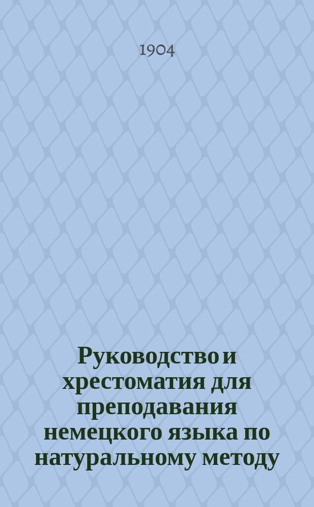 Руководство и хрестоматия для преподавания немецкого языка по натуральному методу : Для сред. учеб. заведений сост. Р. Коске, преп. коммерч. училищ Моск. о-ва распространения коммерч. образов. и Училища ордена св. Екатерины : 2-й курс