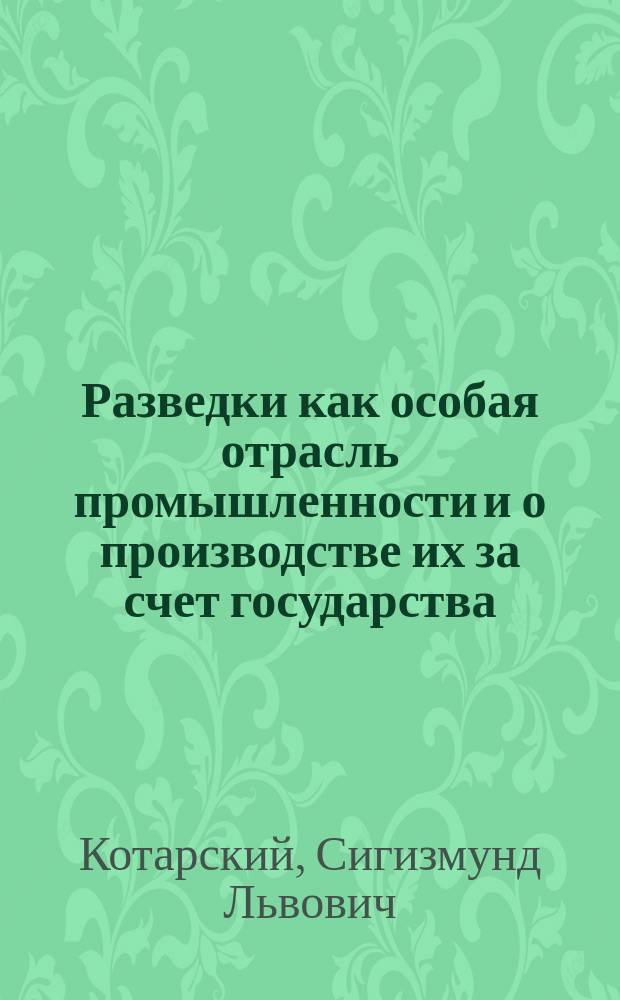 Разведки как особая отрасль промышленности и о производстве их за счет государства : (Прочит. в соединенном заседании секций Юрид. и Экон. 14-го февр.)