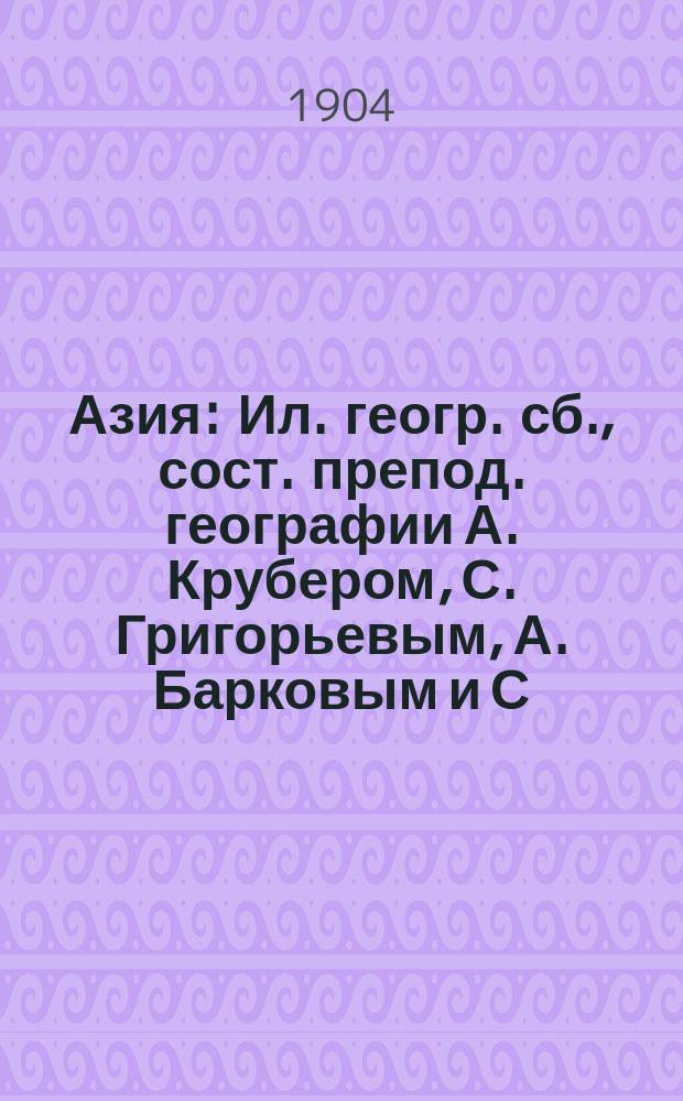 Азия : Ил. геогр. сб., сост. препод. географии А. Крубером, С. Григорьевым, А. Барковым и С. Чефрановым