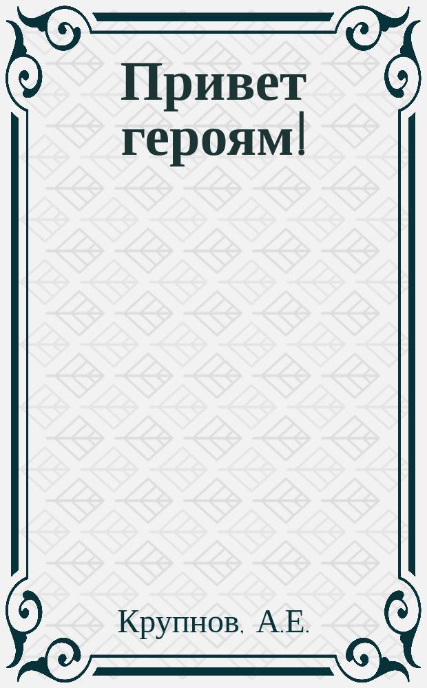 Привет героям! : Посвящается доблестным морякам "Варяга" и "Корейца" по случаю прибытия в Одессу 19 марта 1904 г. : Стихотворение
