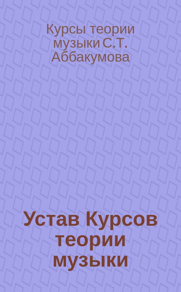 Устав Курсов теории музыки (композиции) С.Т. Аббакумова в С.-Петербурге : Утв. 21 июля 1904 г