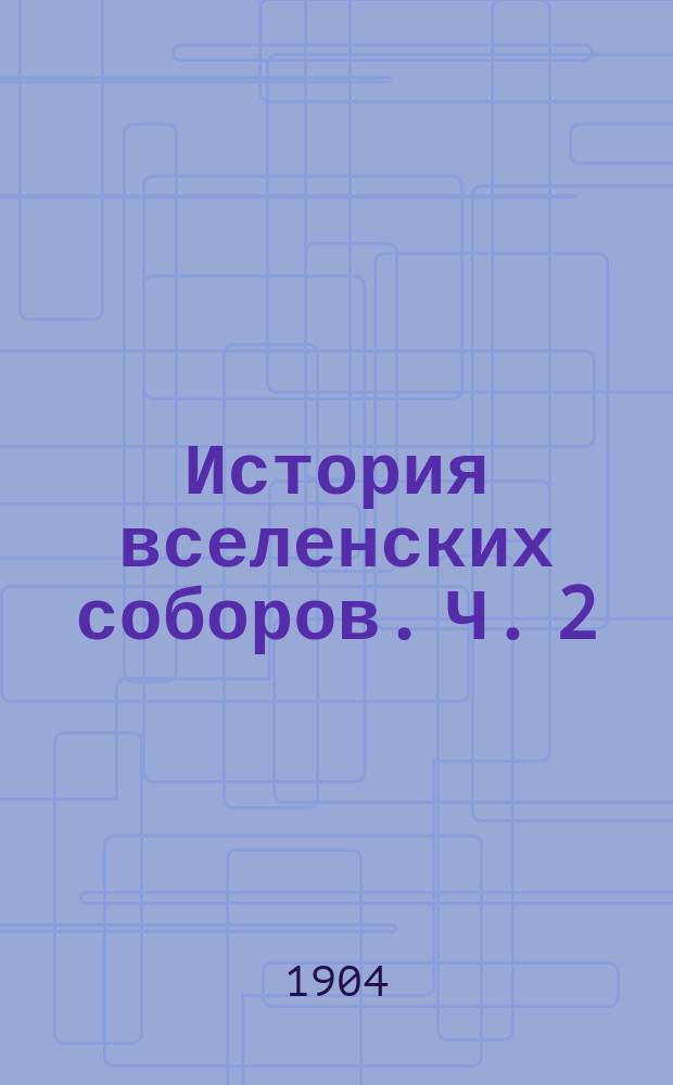 История вселенских соборов. Ч. 2 : Вселенские соборы VI, VII и VIII веков