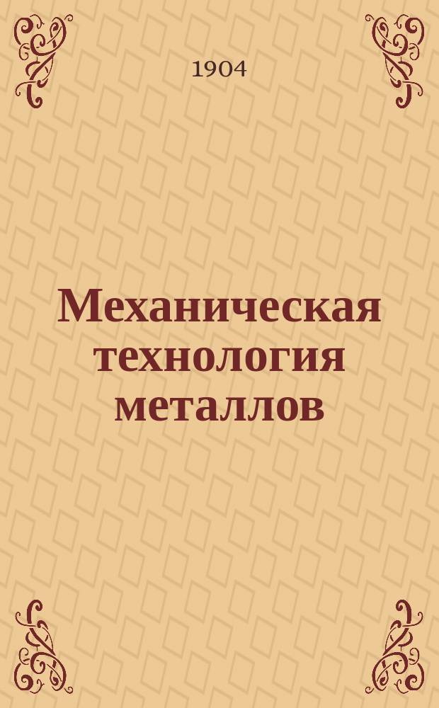 [Механическая технология металлов] : Ч. 1-2