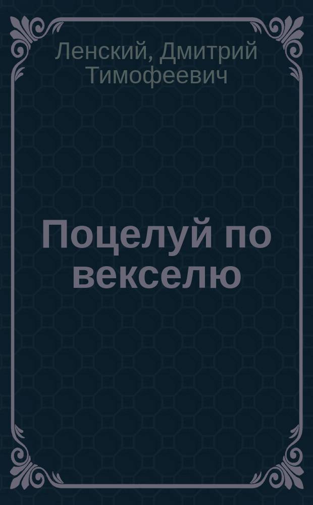 Поцелуй по векселю : Комедия-водевиль в 1 д