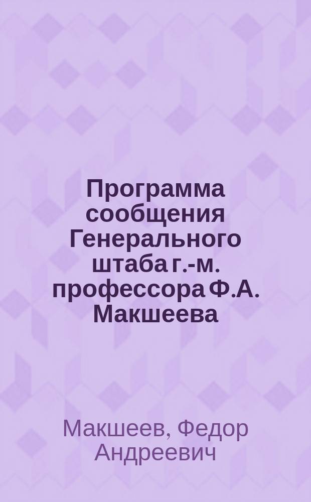 [Программа сообщения Генерального штаба г.-м. профессора Ф.А. Макшеева : Призрение раненых и больных воинов в военное время