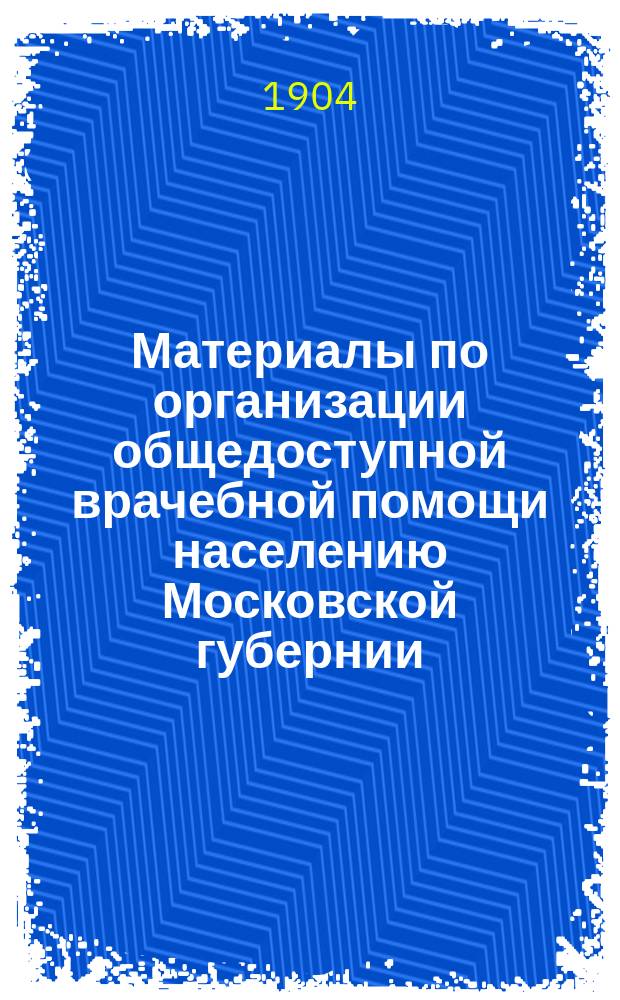 Материалы по организации общедоступной врачебной помощи населению Московской губернии : Вып. 1-