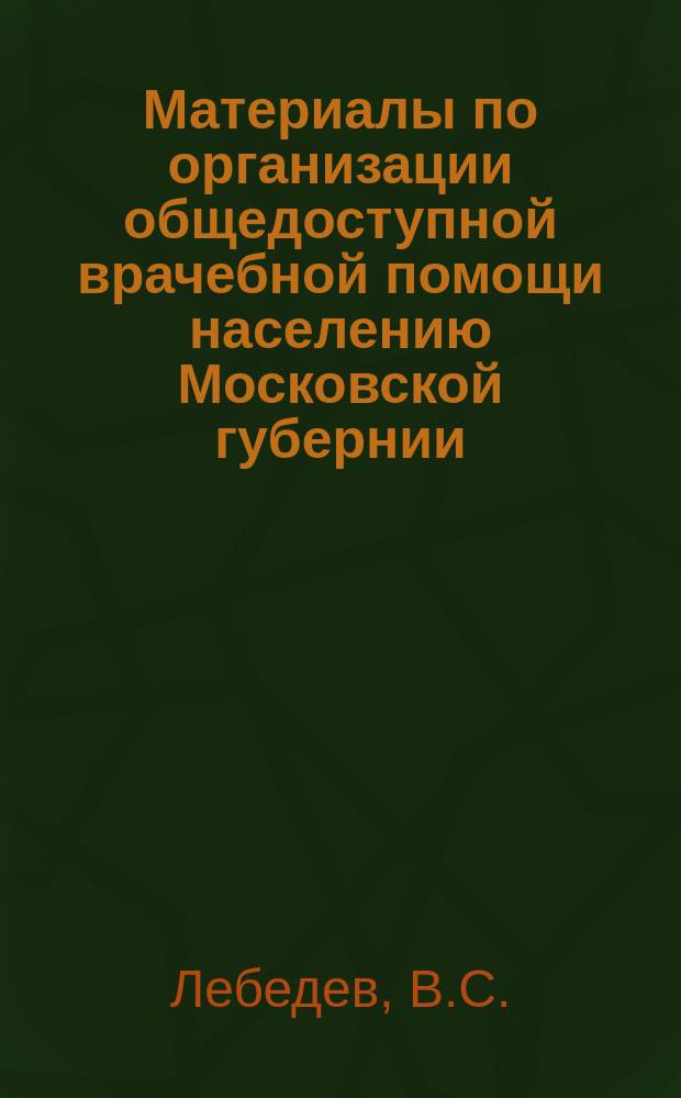 Материалы по организации общедоступной врачебной помощи населению Московской губернии : Вып. 1-. Вып. 5 : Условия доступности врачебной помощи для населения Московской губернии