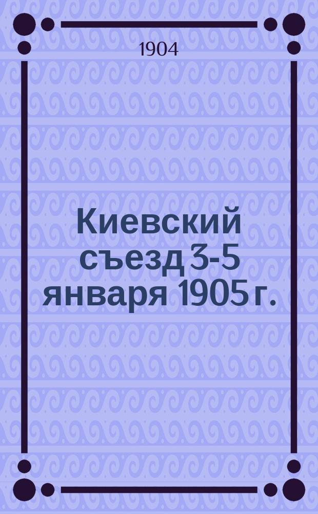Киевский съезд 3-5 января 1905 г. : Материалы для административного заседания