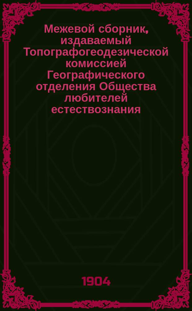 Межевой сборник, издаваемый Топографогеодезической комиссией Географического отделения Общества любителей естествознания, антропологии и этнографии : Вып. 1-4