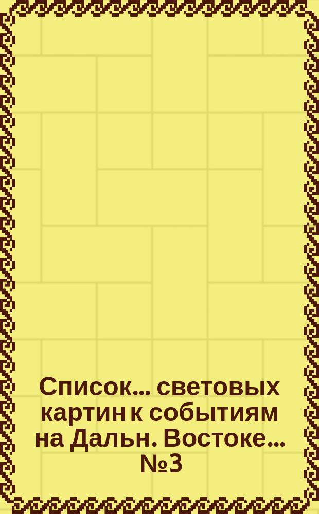 Список... световых картин к событиям на Дальн. Востоке... ... № 3