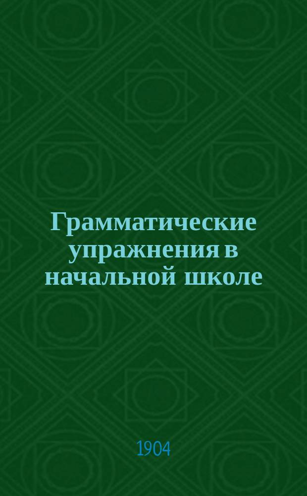 Грамматические упражнения в начальной школе : 200 упражнений с 334 рис