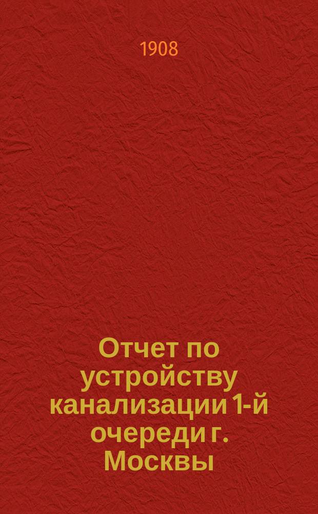 Отчет по устройству канализации 1-й очереди г. Москвы : Вып. 1-. Вып. 4 : 1907 год