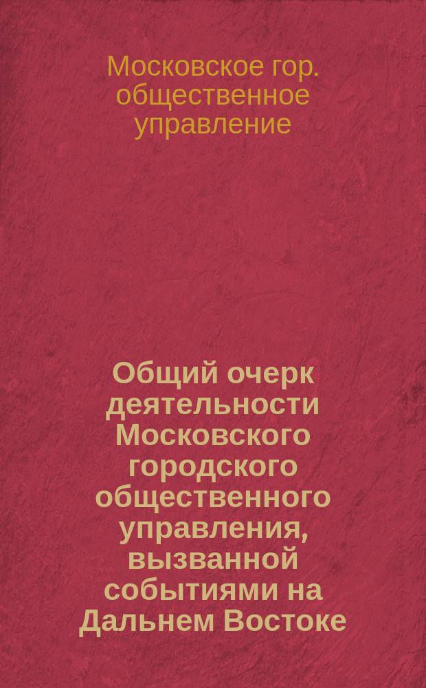 Общий очерк деятельности Московского городского общественного управления, вызванной событиями на Дальнем Востоке : Вып. 1