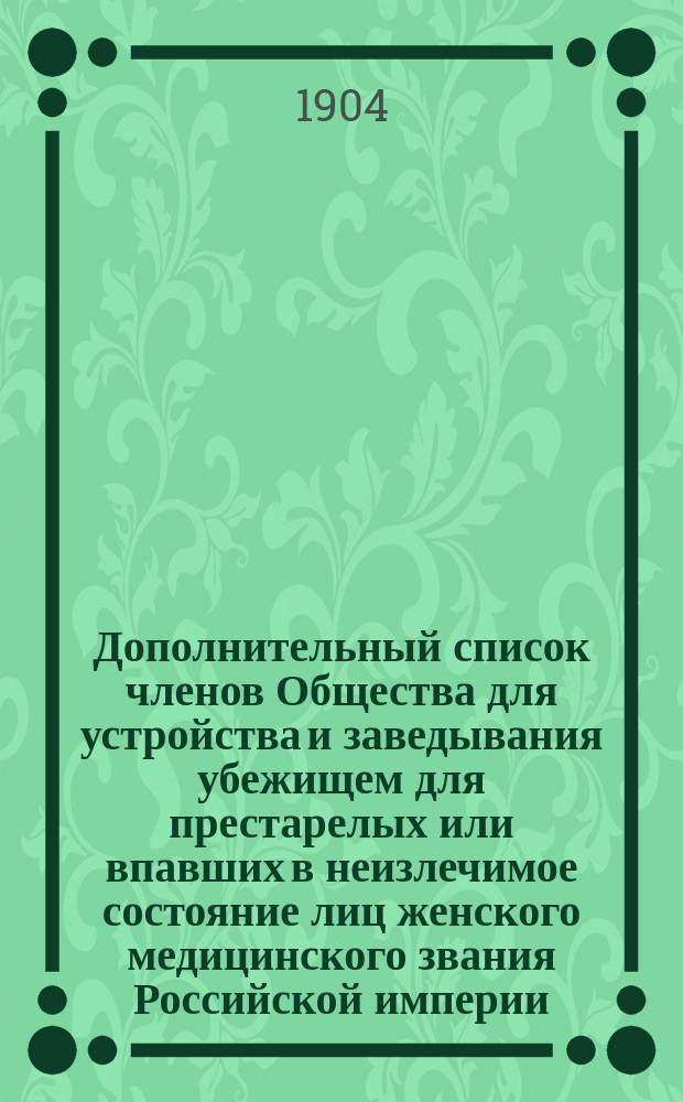 Дополнительный список членов Общества для устройства и заведывания убежищем для престарелых или впавших в неизлечимое состояние лиц женского медицинского звания Российской империи