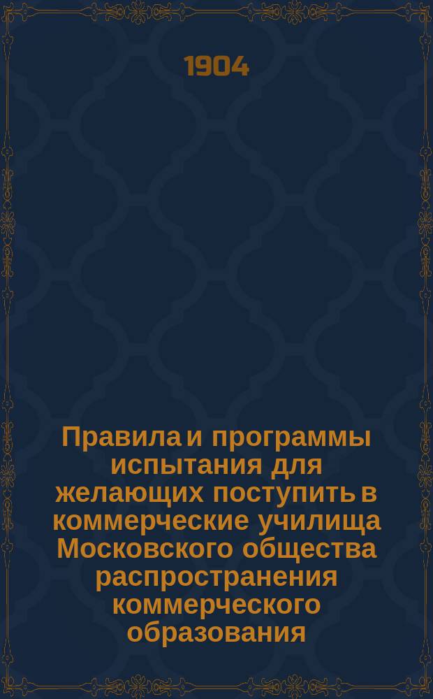 Правила и программы испытания для желающих поступить в коммерческие училища Московского общества распространения коммерческого образования